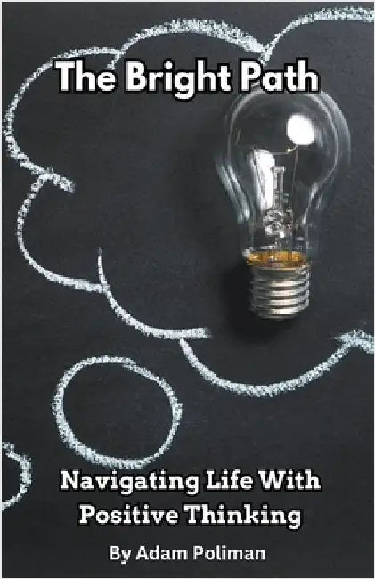 The Bright Path: Navigating Life With Positive Thinking by Adam Poliman