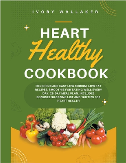 Heart Healthy Cookbook: Delicious and Easy Low Sodium, Low Fat Recipes. Smoothie For Eating Well Every Day. 28-day meal plan. Includes Bonuses: Shoppi by Ivory Walker