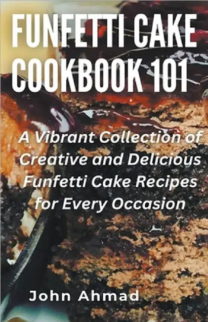 Funfetti Cake Cookbook 101 by Ahmad, John
