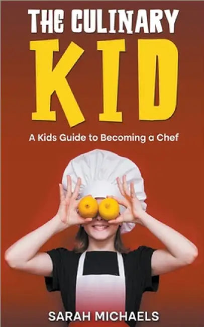 The Culinary Kid: A Kids Guide to Becoming a Chef by Sarah Michaels