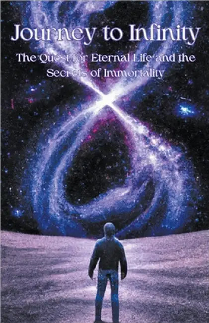 Journey to Infinity: The Quest for Eternal Life and the Secrets of Immortality by Jilesh