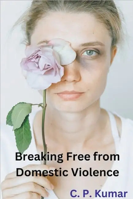 Breaking Free from Domestic Violence by C. P. Kumar