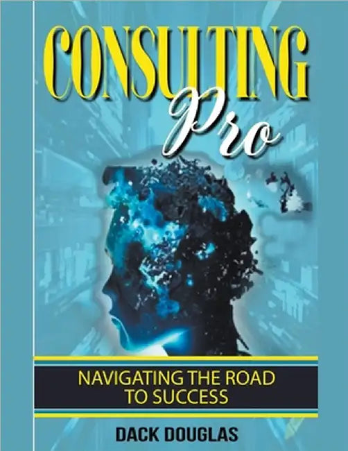 Consulting Pro: Navigating The Road To Success by Dack Douglas