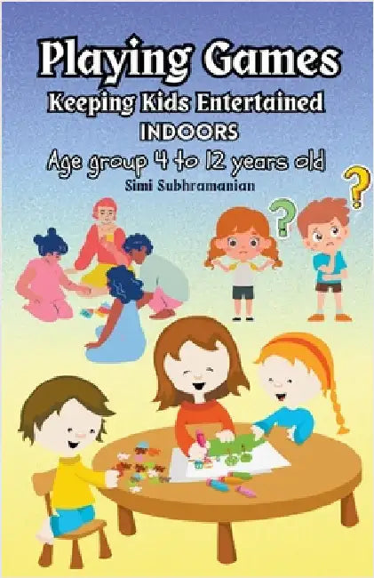 Playing Games: Keeping Kids Entertained Indoors - Age Group 4 to 12 Years Old by Subhramanian, Simi