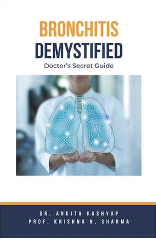 Bronchitis Demystified: Doctor's Secret Guide by Ankita Kashyap, Prof Krishna N. Sharma