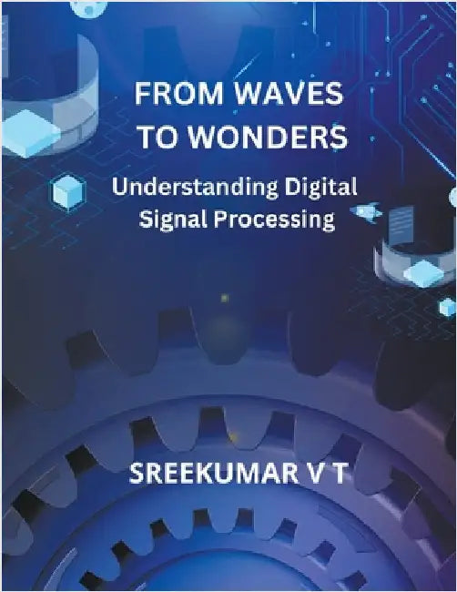 From Waves to Wonders: Understanding Digital Signal Processing by Sreekumar, V. T.