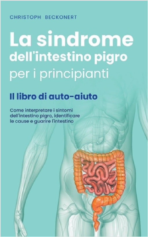 La sindrome dell'intestino pigro per i principianti - Il libro di auto-aiuto - Come interpretare i sintomi dell'intestino pigro, identificare le cause by Christoph Beckonert