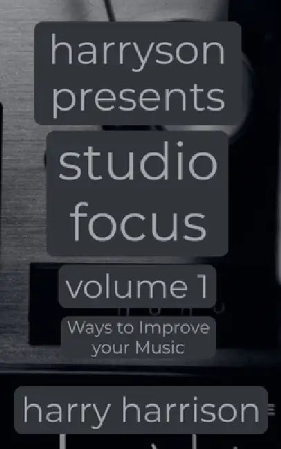 Harryson Presents Studio Focus: Volume 1: Ways to Improve Your Music by Harry Harrison