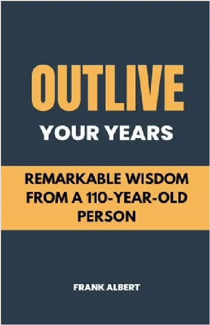 Outlive Your Years: Remarkable Wisdom From A 110-Year-Old Person by Albert, Frank