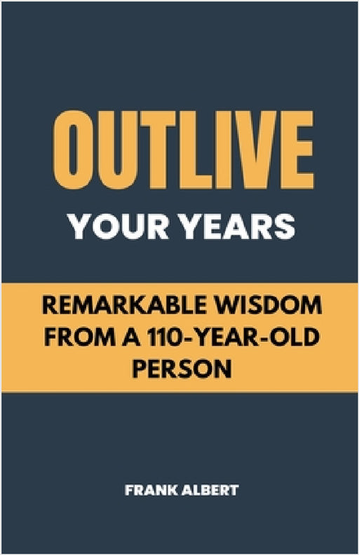 Outlive Your Years: Remarkable Wisdom From A 110-Year-Old Person by Frank Albert