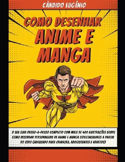 Como Desenhar Anime e Manga: O seu guia passo-a-passo completo com mais de 400 ilustrações sobre como desenhar personagens de anime e manga espectacul by Cândido Eugénio