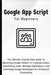 Google Apps Script For Beginners: The Ultimate Step-By-Step Guide To Mastering Google Sheets To Creating Scripts, Automating Tasks, Building Applicati by Voltaire Lumiere