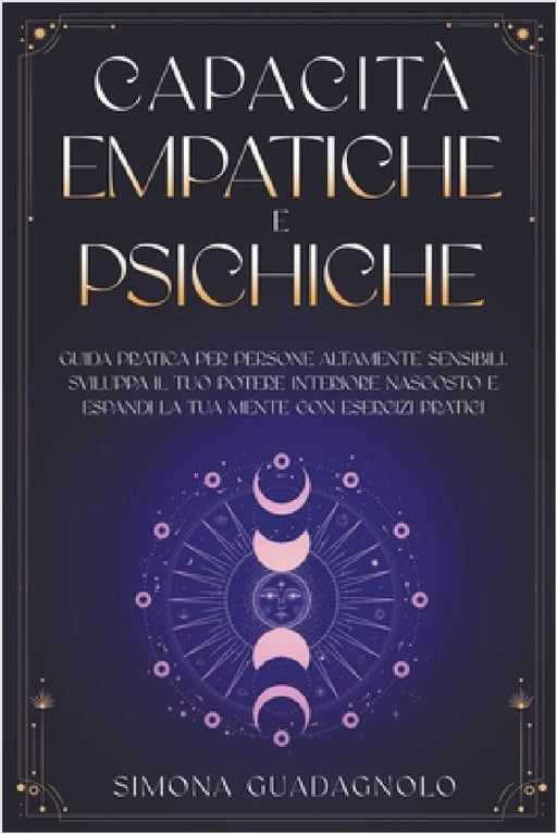 Capacità Empatiche e Psichiche: Guida Pratica per Persone Altamente Sensibili. Sviluppa il tuo Potere Interiore Nascosto e Espandi la tua Mente con Es by Simona Guadagnolo