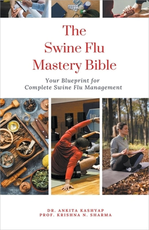 The Swine Flu Mastery Bible: Your Blueprint for Complete Swine Flu Management by Ankita Kashyap, Prof Krishna N. Sharma