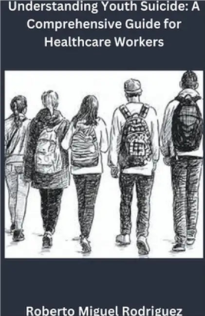 Understanding Youth Suicide: A Comprehensive Guide for Healthcare Workers by Roberto Miguel Rodriguez