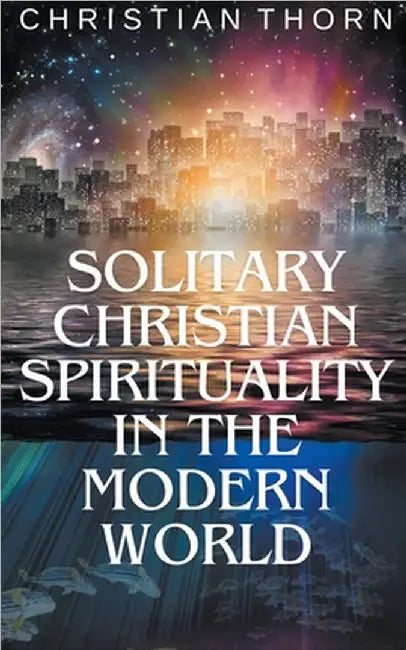 Solitary Christian Spirituality in the Modern World by Christian Thorn