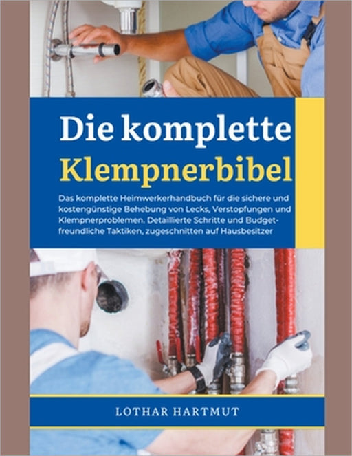 Die komplette Klempnerbibel: Das komplette Heimwerkerhandbuch für die sichere und kostengünstige Behebung von Lecks, Verstopfungen und Klempnerproblem by Lothar Hartmut