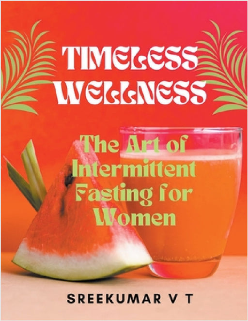 Timeless Wellness: The Art of Intermittent Fasting for Women by V. T. Sreekumar