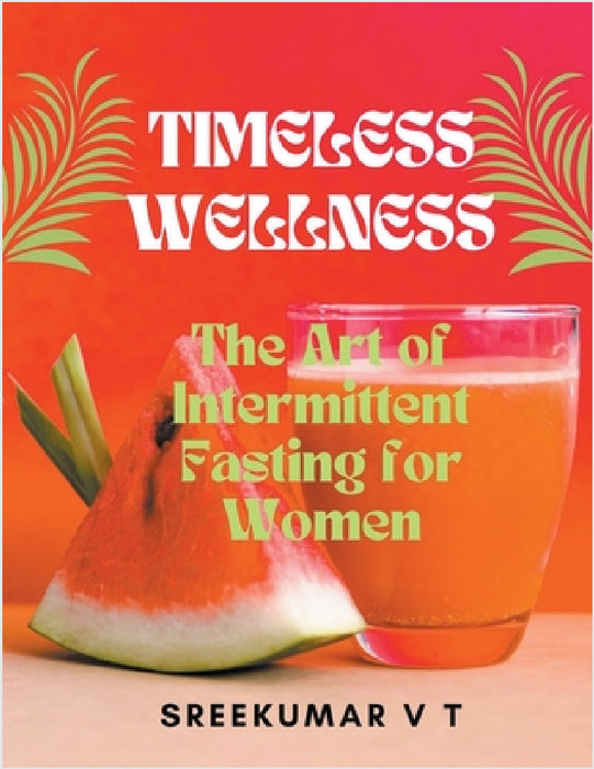 Timeless Wellness: The Art of Intermittent Fasting for Women by V. T. Sreekumar