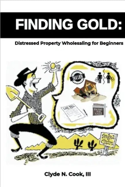 Finding Gold: Distressed Property Wholesaling for Beginners by III Cook Clyde N.