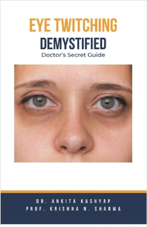 Eye Twitching Demystified: Doctor's Secret Guide by Ankita Kashyap, Prof Krishna N. Sharma