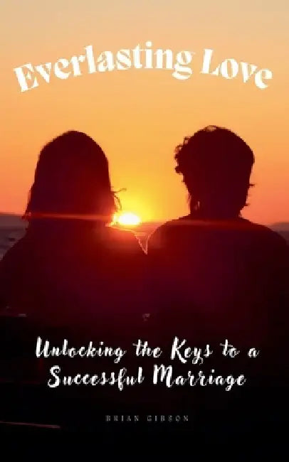 Everlasting Love Unlocking the Keys to a Successful Marriage by Brian Gibson