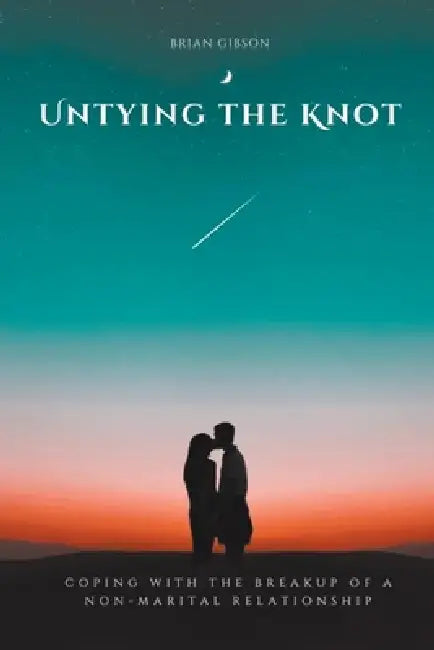 Untying the Knot Coping with the Breakup of a Non-Marital Relationship by Brian Gibson