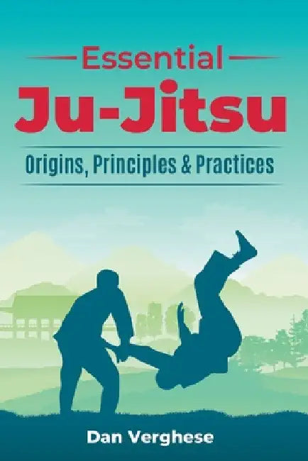 Essential Ju-Jitsu: Origins, Principles & Practices by Dan Verghese