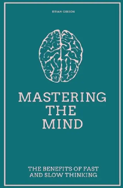 Mastering the Mind The Benefits of Fast and Slow Thinking by Brian Gibson