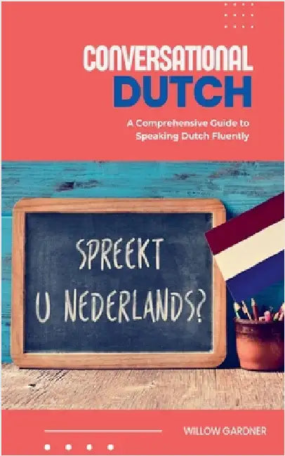Conversational Dutch: A Comprehensive Guide to Speaking Dutch Fluently by Gardner, Willow