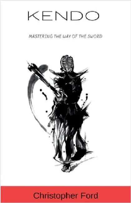 Kendo: Mastering the Way of the Sword by Christopher Ford