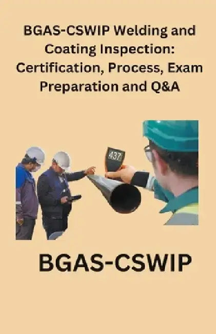 BGAS-CSWIP Welding and Coating Inspection: Certification, Process, Exam Preparation and Q&A by Chetan Singh