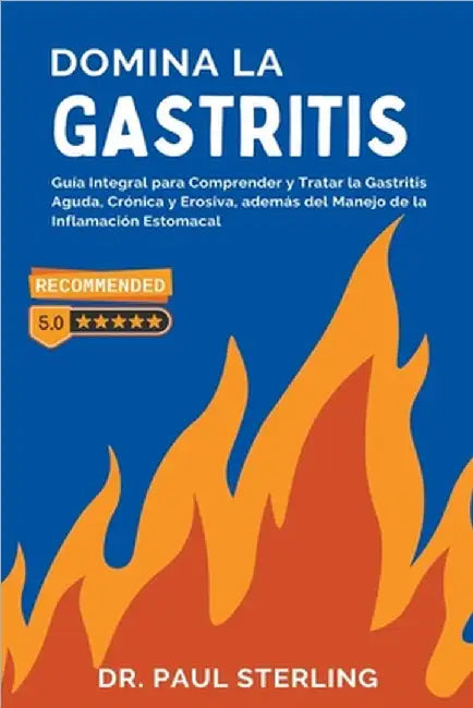 Domina la Gastritis: Guía Integral para Comprender y Tratar la Gastritis Aguda, Crónica y Erosiva, además del Manejo de la Inflamación Estomacal by Paul Sterling