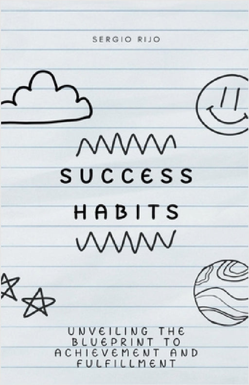 Success Habits: Unveiling the Blueprint to Achievement and Fulfillment by Sergio Rijo