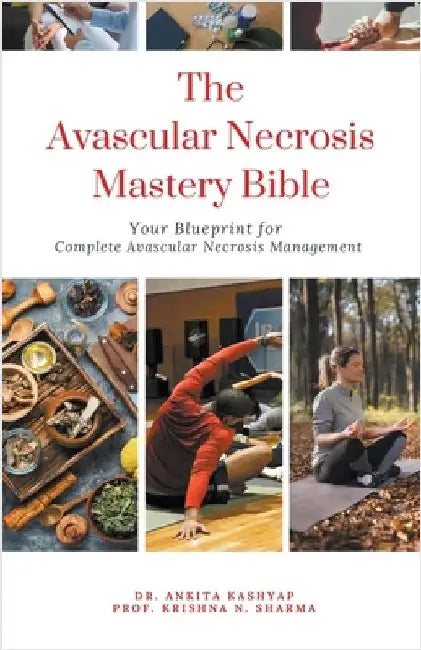 The Avascular Necrosis Mastery Bible: Your Blueprint for Complete Avascular Necrosis Management by Kashyap, Ankita