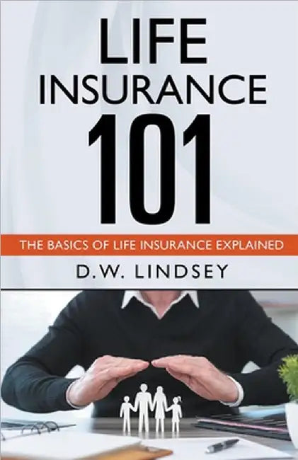 Life Insurance 101 - The Basics of Life Insurance Explained by D. W. Lindsey