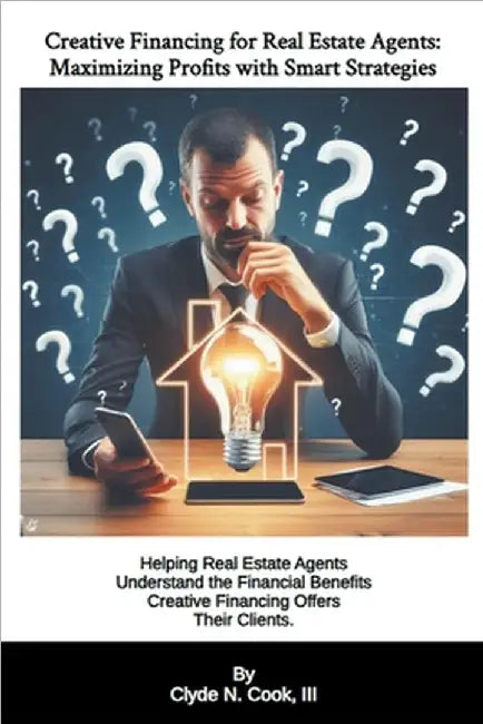 Creative Financing for Real Estate Agents: Maximizing Profits with Smart Strategies by III Cook Clyde N.