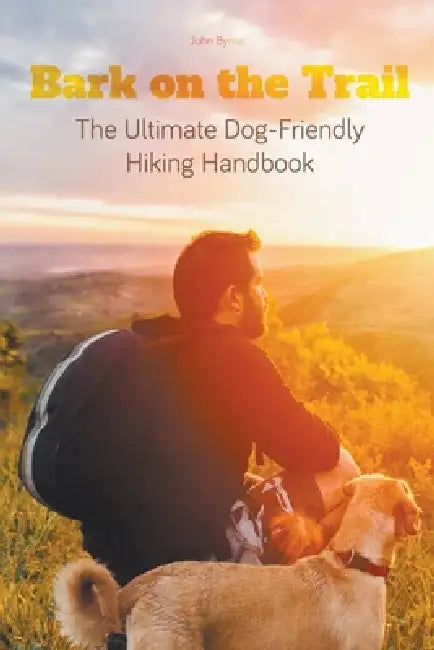 Bark on the Trail The Ultimate Dog-Friendly Hiking Handbook by John Byrne