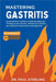 Mastering Gastritis: Comprehensive Guide to Understanding and Treating Acute, Chronic, and Erosive Gastritis, plus Stomach Inflammation Management by Paul Sterling