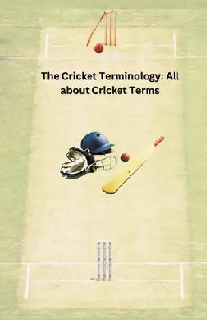 The Cricket Terminology: All about Cricket Terms by Chetan Singh
