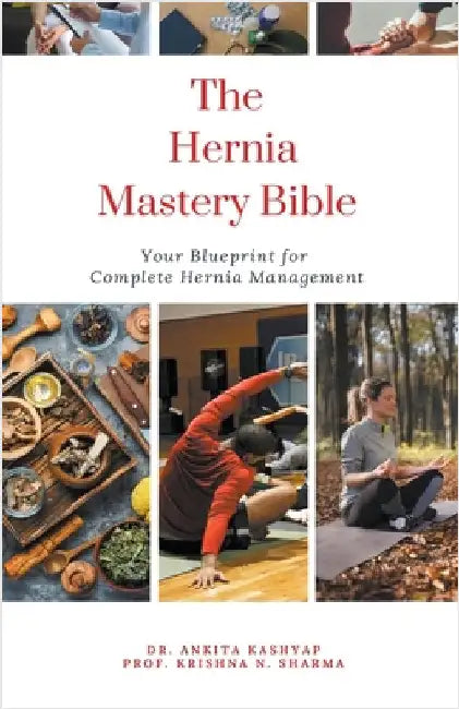 The Hernia Mastery Bible: Your Blueprint for Complete Hernia Management by Ankita Kashyap