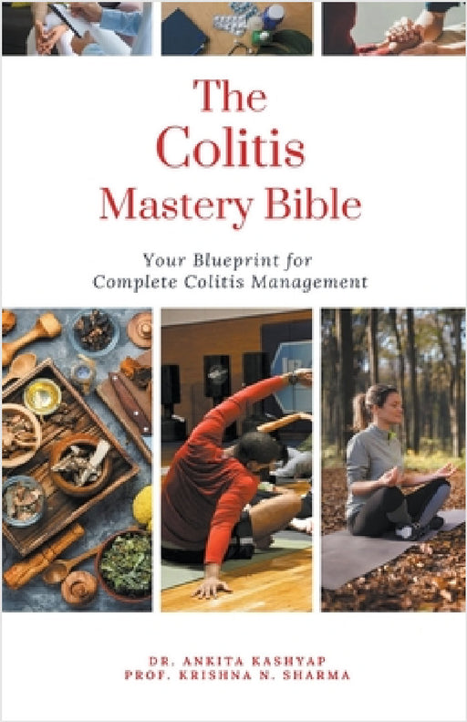 The Colitis Mastery Bible: Your Blueprint For Complete Colitis Management by Ankita Kashyap, Prof Krishna N. Sharma
