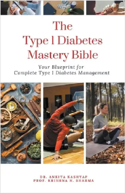 The Type 1 Diabetes Mastery Bible: Your Blueprint For Complete Type 1 Diabetes Management by Ankita Kashyap