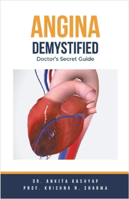 Angina Demystified: Doctor's Secret Guide by Ankita Kashyap, Prof Krishna N. Sharma