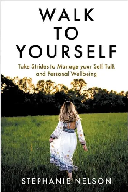 Walk to Yourself: Take Strides to Manage your Self Talk and Personal Wellbeing by Stephanie Nelson