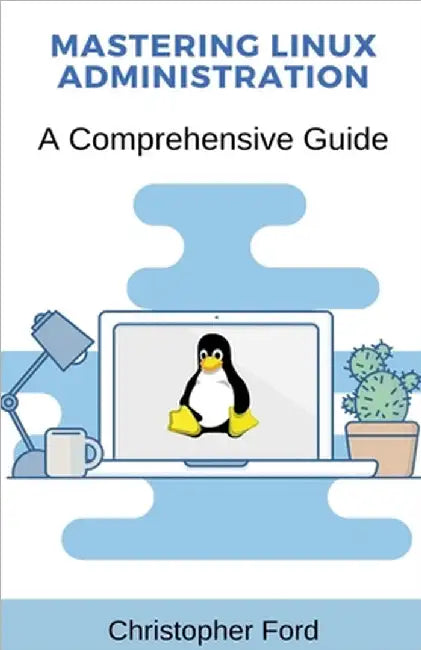 Mastering Linux Administration: A Comprehensive Guide by Ford, Christopher