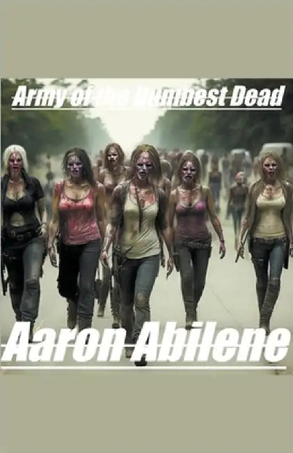 Army of The Dumbest Dead by Aaron Abilene