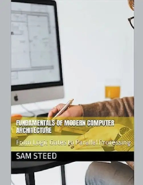 Fundamentals of Modern Computer Architecture: From Logic Gates to Parallel Processing by Sam Steed