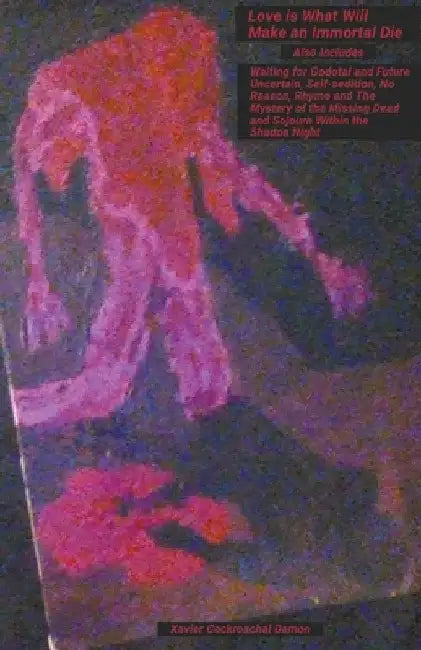Love Is What Will Make an Immortal Die: Also Includes Waiting for Godotal and Future Uncertain, Self-sedition, No Reason, Rhyme and The Mystery of the by Xavier Cockroachal Damon