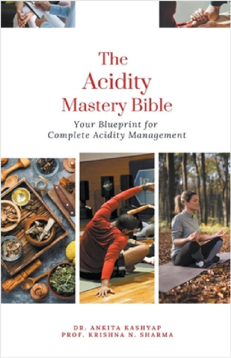 The Acidity Mastery Bible: Your Blueprint for Complete Acidity Management by Ankita Kashyap, Prof Krishna N. Sharma